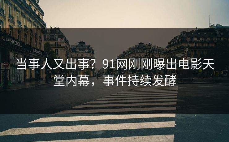 当事人又出事？91网刚刚曝出电影天堂内幕，事件持续发酵