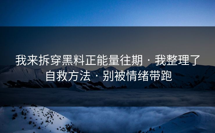 我来拆穿黑料正能量往期 · 我整理了自救方法 · 别被情绪带跑